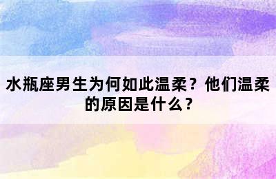 水瓶座男生为何如此温柔？他们温柔的原因是什么？