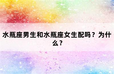 水瓶座男生和水瓶座女生配吗？为什么？