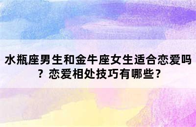 水瓶座男生和金牛座女生适合恋爱吗？恋爱相处技巧有哪些？