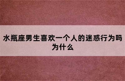 水瓶座男生喜欢一个人的迷惑行为吗为什么