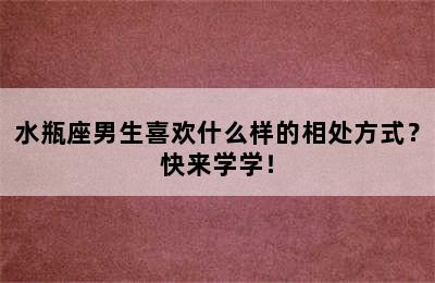 水瓶座男生喜欢什么样的相处方式？快来学学！