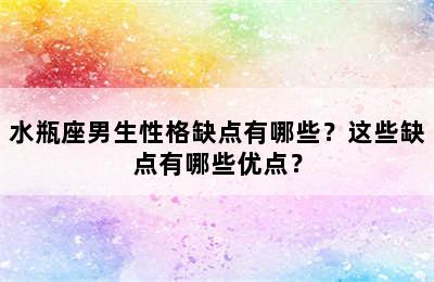 水瓶座男生性格缺点有哪些？这些缺点有哪些优点？