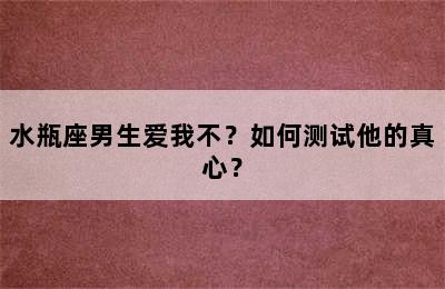 水瓶座男生爱我不？如何测试他的真心？