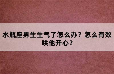 水瓶座男生生气了怎么办？怎么有效哄他开心？