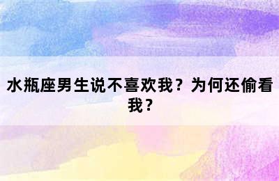 水瓶座男生说不喜欢我？为何还偷看我？