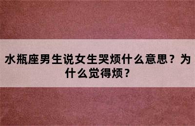 水瓶座男生说女生哭烦什么意思？为什么觉得烦？