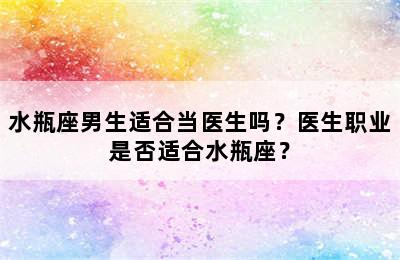 水瓶座男生适合当医生吗？医生职业是否适合水瓶座？