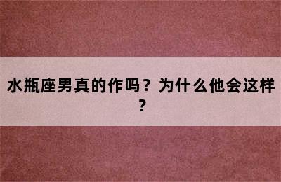 水瓶座男真的作吗？为什么他会这样？
