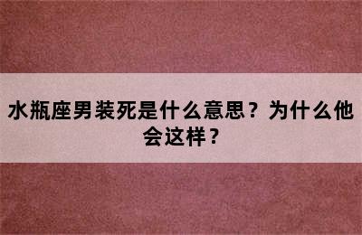 水瓶座男装死是什么意思？为什么他会这样？