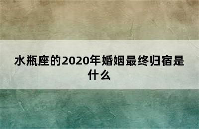 水瓶座的2020年婚姻最终归宿是什么