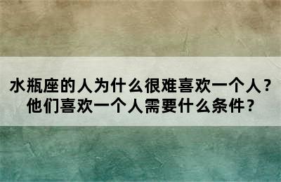 水瓶座的人为什么很难喜欢一个人？他们喜欢一个人需要什么条件？