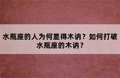 水瓶座的人为何显得木讷？如何打破水瓶座的木讷？