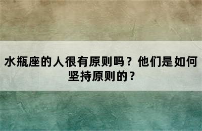 水瓶座的人很有原则吗？他们是如何坚持原则的？