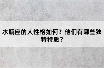 水瓶座的人性格如何？他们有哪些独特特质？