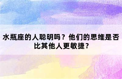 水瓶座的人聪明吗？他们的思维是否比其他人更敏捷？