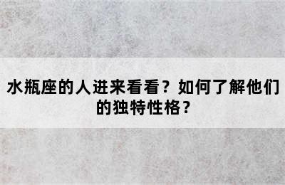 水瓶座的人进来看看？如何了解他们的独特性格？