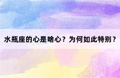 水瓶座的心是啥心？为何如此特别？