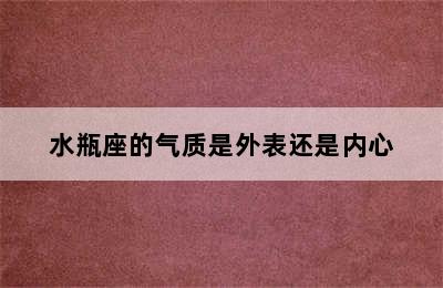 水瓶座的气质是外表还是内心