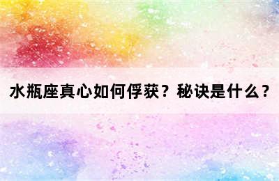 水瓶座真心如何俘获？秘诀是什么？