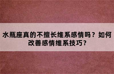 水瓶座真的不擅长维系感情吗？如何改善感情维系技巧？