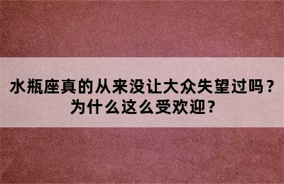 水瓶座真的从来没让大众失望过吗？为什么这么受欢迎？