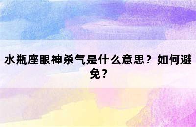水瓶座眼神杀气是什么意思？如何避免？