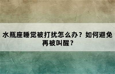 水瓶座睡觉被打扰怎么办？如何避免再被叫醒？