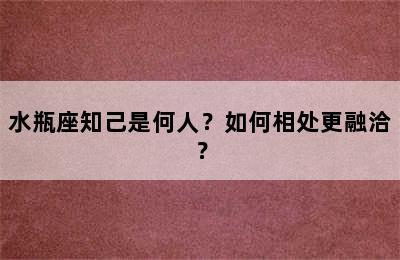 水瓶座知己是何人？如何相处更融洽？