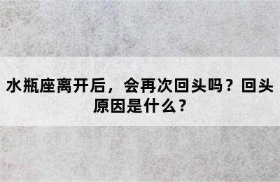 水瓶座离开后，会再次回头吗？回头原因是什么？