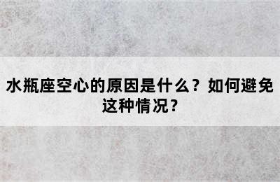 水瓶座空心的原因是什么？如何避免这种情况？