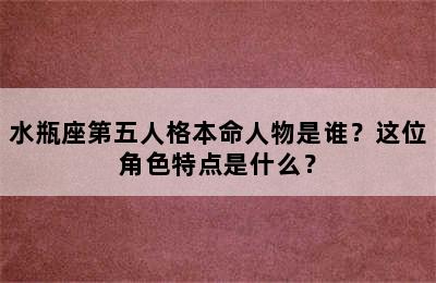 水瓶座第五人格本命人物是谁？这位角色特点是什么？