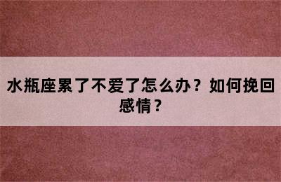 水瓶座累了不爱了怎么办？如何挽回感情？