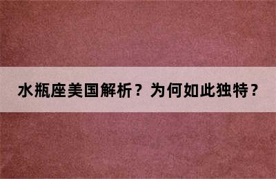 水瓶座美国解析？为何如此独特？