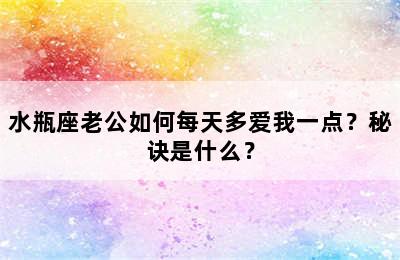 水瓶座老公如何每天多爱我一点？秘诀是什么？