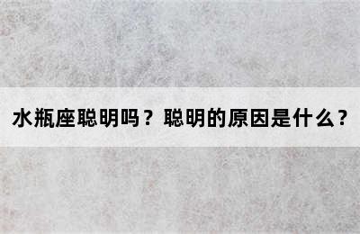 水瓶座聪明吗？聪明的原因是什么？