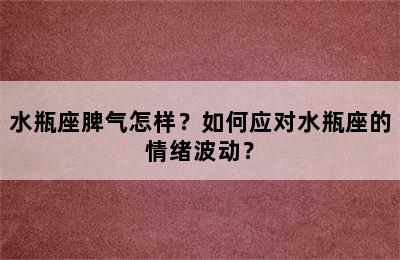 水瓶座脾气怎样？如何应对水瓶座的情绪波动？