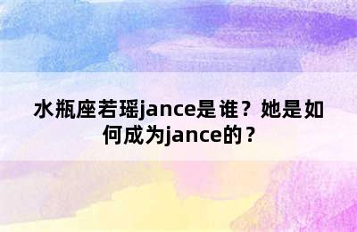 水瓶座若瑶jance是谁？她是如何成为jance的？