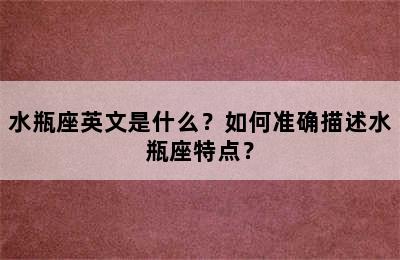 水瓶座英文是什么？如何准确描述水瓶座特点？