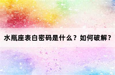 水瓶座表白密码是什么？如何破解？