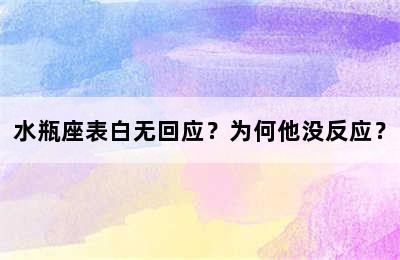水瓶座表白无回应？为何他没反应？