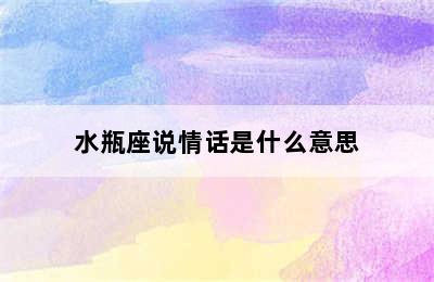 水瓶座说情话是什么意思