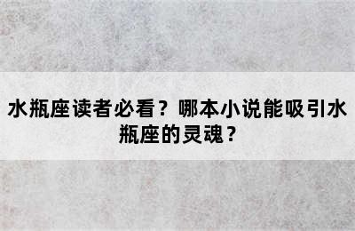 水瓶座读者必看？哪本小说能吸引水瓶座的灵魂？