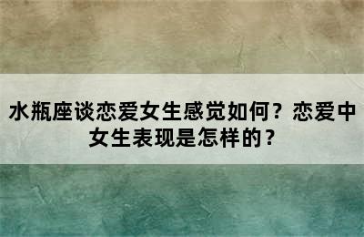 水瓶座谈恋爱女生感觉如何？恋爱中女生表现是怎样的？