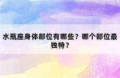 水瓶座身体部位有哪些？哪个部位最独特？