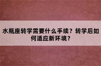 水瓶座转学需要什么手续？转学后如何适应新环境？