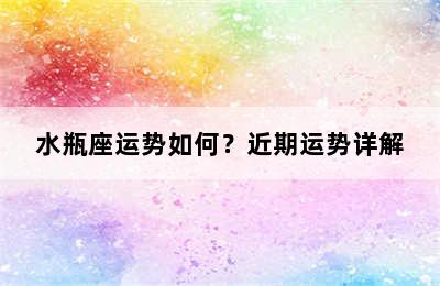 水瓶座运势如何？近期运势详解