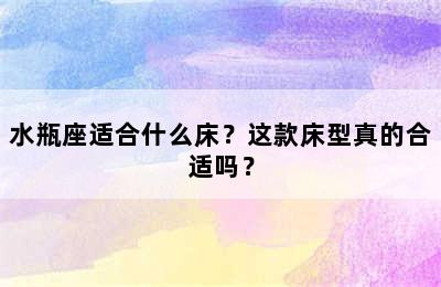水瓶座适合什么床？这款床型真的合适吗？