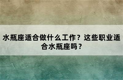 水瓶座适合做什么工作？这些职业适合水瓶座吗？