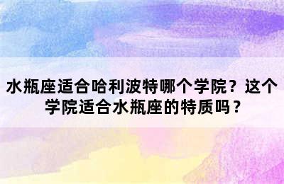 水瓶座适合哈利波特哪个学院？这个学院适合水瓶座的特质吗？