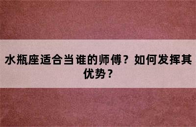 水瓶座适合当谁的师傅？如何发挥其优势？